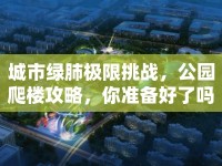 城市綠肺極限挑戰(zhàn)，公園爬樓攻略，你準(zhǔn)備好了嗎？
