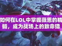 如何在LOL中掌握薇恩的精髓，成為戰(zhàn)場(chǎng)上的致命獵手？