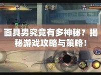 面具男究竟有多神秘？揭秘游戲攻略與策略！