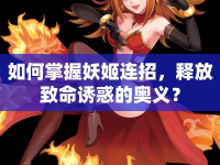 如何掌握妖姬連招，釋放致命誘惑的奧義？