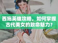 西施英雄攻略，如何掌握古代美女的致命魅力？