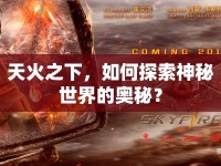 天火之下，如何探索神秘世界的奧秘？