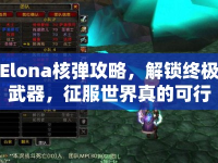 Elona核彈攻略，解鎖終極武器，征服世界真的可行嗎？
