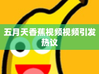 五月天香蕉視頻視頻引發(fā)熱議