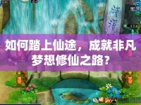 如何踏上仙途，成就非凡夢(mèng)想修仙之路？