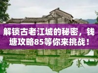解鎖古老江城的秘密，錢塘攻略85等你來(lái)挑戰(zhàn)！