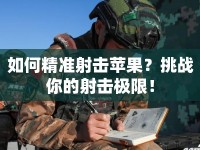 如何精準(zhǔn)射擊蘋果？挑戰(zhàn)你的射擊極限！