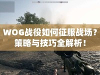 WOG戰(zhàn)役如何征服戰(zhàn)場？策略與技巧全解析！