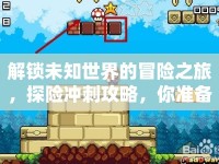 解鎖未知世界的冒險(xiǎn)之旅，探險(xiǎn)沖刺攻略，你準(zhǔn)備好了嗎？
