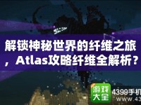 解鎖神秘世界的纖維之旅，Atlas攻略纖維全解析？