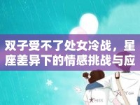 雙子受不了處女冷戰(zhàn)，星座差異下的情感挑戰(zhàn)與應對