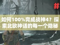 如何100%完成戰(zhàn)神4？探索北歐神話的每一個(gè)隱秘角落！