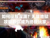 如何征服深淵？無(wú)限地獄攻略助你成為終極玩家