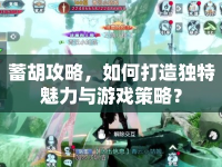 蓄胡攻略，如何打造獨(dú)特魅力與游戲策略？