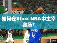 如何在Xbox NBA中主宰賽場？