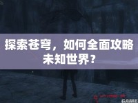 探索蒼穹，如何全面攻略未知世界？