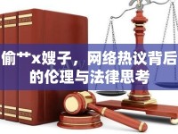 偷艸x嫂子，網(wǎng)絡(luò)熱議背后的倫理與法律思考