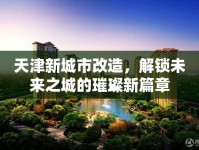 天津新城市改造，解鎖未來之城的璀璨新篇章