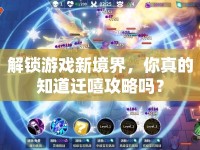 解鎖游戲新境界，你真的知道遷嘻攻略嗎？