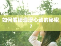 如何解鎖浪漫心動(dòng)的秘密？