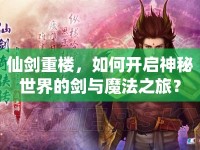 仙劍重樓，如何開啟神秘世界的劍與魔法之旅？