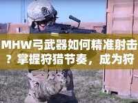 MHW弓武器如何精準(zhǔn)射擊？掌握狩獵節(jié)奏，成為狩獵王者！