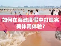 如何在海灘度假中打造完美休閑體驗？