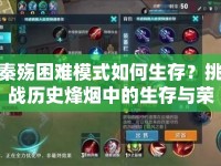 秦殤困難模式如何生存？挑戰(zhàn)歷史烽煙中的生存與榮耀！