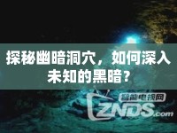 探秘幽暗洞穴，如何深入未知的黑暗？