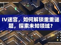 IV迷宮，如何解鎖重重謎題，探索未知領(lǐng)域？