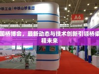 中國橋博會，最新動態(tài)與技術(shù)創(chuàng)新引領(lǐng)橋梁工程未來