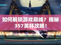 如何解鎖游戲巔峰？揭秘357獎(jiǎng)杯攻略！