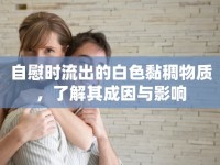 自慰時流出的白色黏稠物質(zhì)，了解其成因與影響