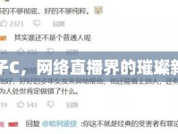 獅子C，網(wǎng)絡(luò)直播界的璀璨新星