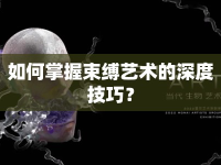 如何掌握束縛藝術的深度技巧？