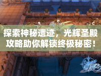 探索神秘遺跡，光輝圣殿攻略助你解鎖終極秘密！