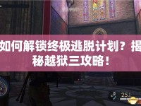 如何解鎖終極逃脫計劃？揭秘越獄三攻略！