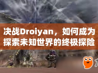 決戰(zhàn)Droiyan，如何成為探索未知世界的終極探險家？