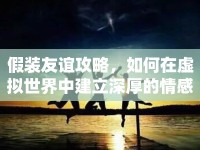 假裝友誼攻略，如何在虛擬世界中建立深厚的情感紐帶