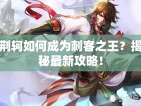 荊軻如何成為刺客之王？揭秘最新攻略！