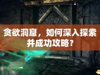貪欲洞窟，如何深入探索并成功攻略？