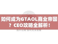 如何成為GTAOL商業(yè)帝國？CEO攻略全解析！