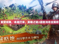 重塑經(jīng)典，未來已來，英雄之城2最新消息全解析