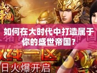 如何在大時代中打造屬于你的盛世帝國？