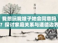 我想玩我嫂子她會同意嗎？探討家庭關(guān)系與道德邊界