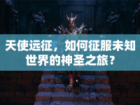天使遠征，如何征服未知世界的神圣之旅？