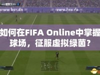 如何在FIFA Online中掌握球場，征服虛擬綠茵？