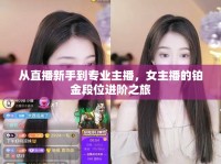 從直播新手到專業(yè)主播，女主播的鉑金段位進(jìn)階之旅