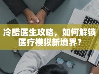 冷酷醫(yī)生攻略，如何解鎖醫(yī)療模擬新境界？