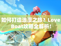 如何打造浪漫之旅？Love Boat攻略全解析！